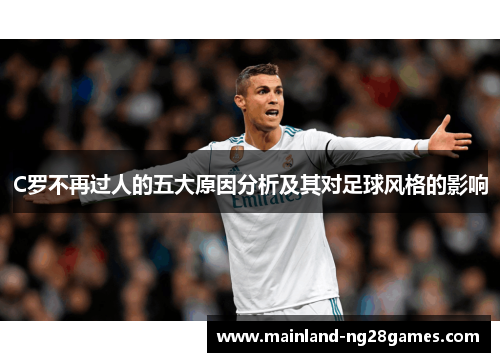 C罗不再过人的五大原因分析及其对足球风格的影响 C罗不再过人的五大原因分析及其对足球风格的影响