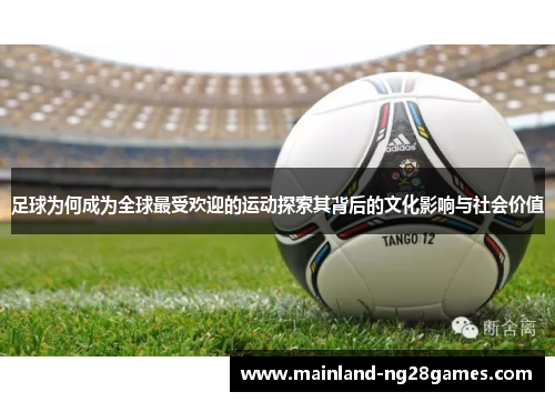 足球为何成为全球最受欢迎的运动探索其背后的文化影响与社会价值 足球为何成为全球最受欢迎的运动探索其背后的文化影响与社会价值