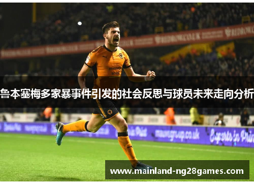 鲁本塞梅多家暴事件引发的社会反思与球员未来走向分析 鲁本塞梅多家暴事件引发的社会反思与球员未来走向分析