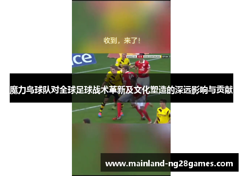 魔力鸟球队对全球足球战术革新及文化塑造的深远影响与贡献 魔力鸟球队对全球足球战术革新及文化塑造的深远影响与贡献