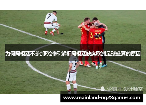 为何阿根廷不参加欧洲杯 解析阿根廷缺席欧洲足球盛宴的原因 为何阿根廷不参加欧洲杯 解析阿根廷缺席欧洲足球盛宴的原因