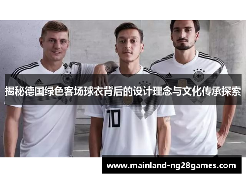 揭秘德国绿色客场球衣背后的设计理念与文化传承探索 揭秘德国绿色客场球衣背后的设计理念与文化传承探索