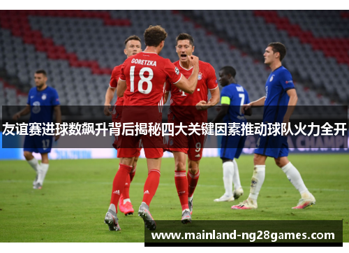 友谊赛进球数飙升背后揭秘四大关键因素推动球队火力全开