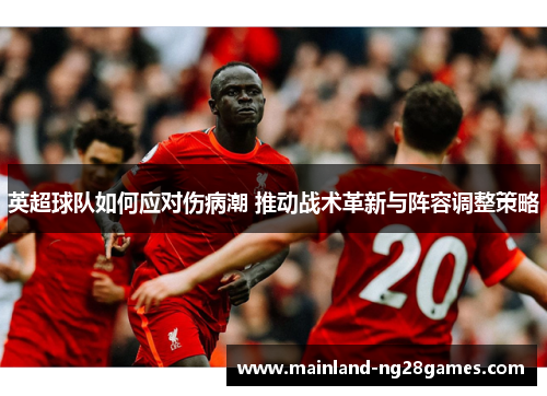 英超球队如何应对伤病潮 推动战术革新与阵容调整策略
