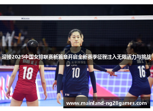 迎接2025中国女排联赛新篇章开启全新赛季征程注入无限活力与挑战