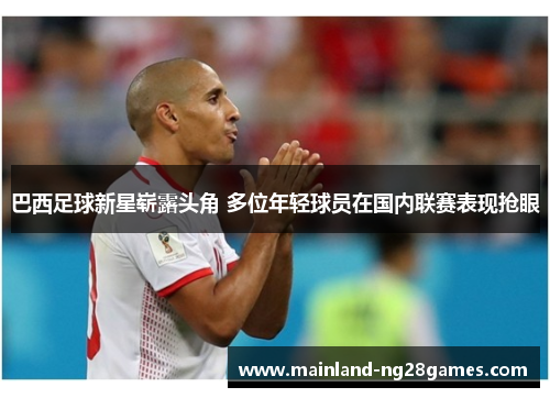 巴西足球新星崭露头角 多位年轻球员在国内联赛表现抢眼 巴西足球新星崭露头角 多位年轻球员在国内联赛表现抢眼