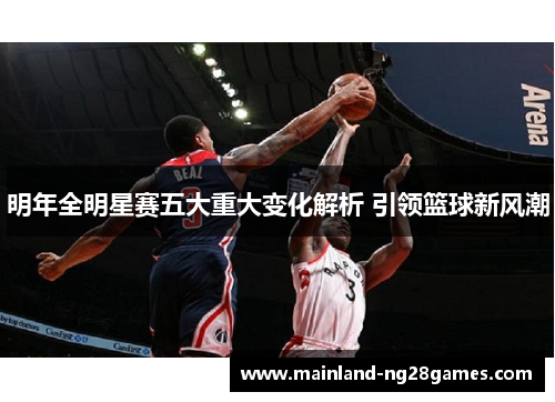 明年全明星赛五大重大变化解析 引领篮球新风潮