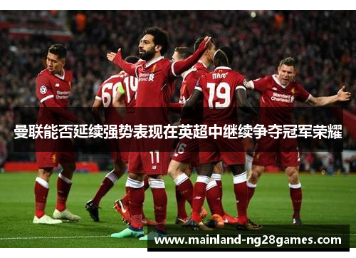 曼联能否延续强势表现在英超中继续争夺冠军荣耀