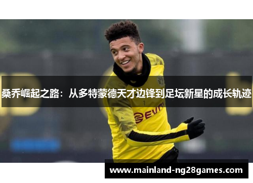 桑乔崛起之路：从多特蒙德天才边锋到足坛新星的成长轨迹