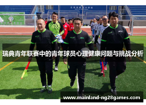 瑞典青年联赛中的青年球员心理健康问题与挑战分析 瑞典青年联赛中的青年球员心理健康问题与挑战分析
