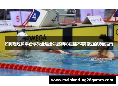 如何通过多平台享受全运会决赛精彩直播不容错过的观看指南