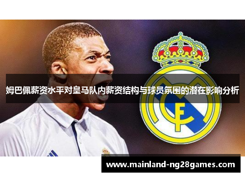 姆巴佩薪资水平对皇马队内薪资结构与球员氛围的潜在影响分析