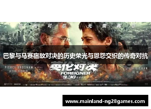巴黎与马赛宿敌对决的历史荣光与恩怨交织的传奇对抗 巴黎与马赛宿敌对决的历史荣光与恩怨交织的传奇对抗