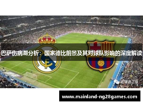 巴萨伤病潮分析：国家德比前景及其对球队影响的深度解读