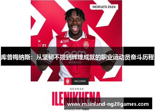 库普梅纳斯:从坚韧不拔到辉煌成就的职业运动员奋斗历程 库普梅纳斯:从坚韧不拔到辉煌成就的职业运动员奋斗历程