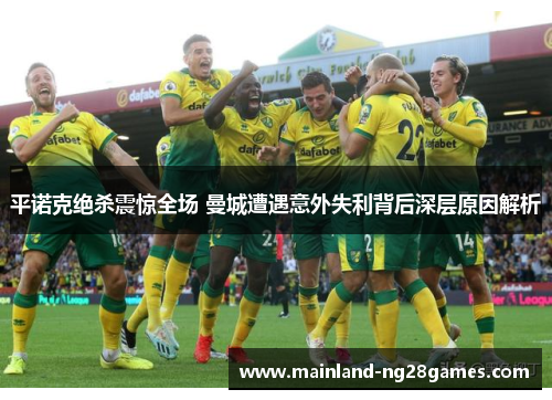 平诺克绝杀震惊全场 曼城遭遇意外失利背后深层原因解析