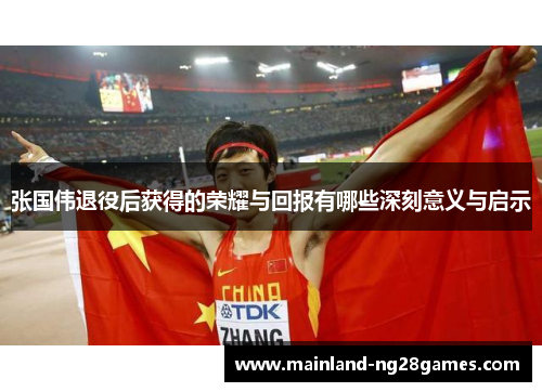 张国伟退役后获得的荣耀与回报有哪些深刻意义与启示