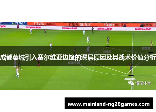 成都蓉城引入塞尔维亚边锋的深层原因及其战术价值分析 成都蓉城引入塞尔维亚边锋的深层原因及其战术价值分析