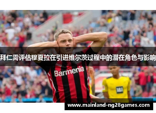 拜仁需评估穆夏拉在引进维尔茨过程中的潜在角色与影响