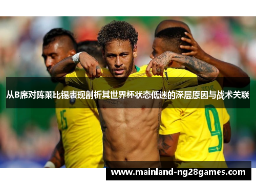 从B席对阵莱比锡表现剖析其世界杯状态低迷的深层原因与战术关联