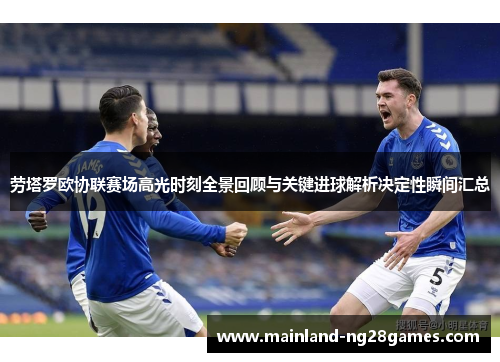 劳塔罗欧协联赛场高光时刻全景回顾与关键进球解析决定性瞬间汇总