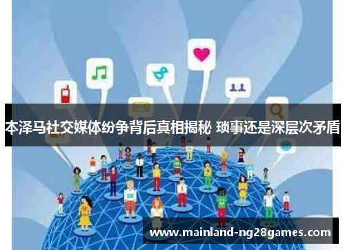 本泽马社交媒体纷争背后真相揭秘 琐事还是深层次矛盾 本泽马社交媒体纷争背后真相揭秘 琐事还是深层次矛盾