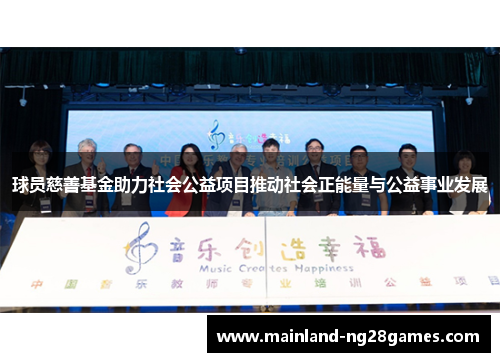 球员慈善基金助力社会公益项目推动社会正能量与公益事业发展