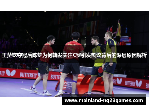 王楚钦夺冠后陈梦为何转发关注C罗引发热议背后的深层原因解析