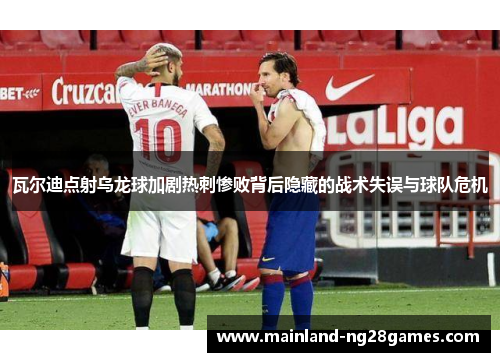 瓦尔迪点射乌龙球加剧热刺惨败背后隐藏的战术失误与球队危机