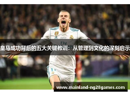皇马成功背后的五大关键教训：从管理到文化的深刻启示