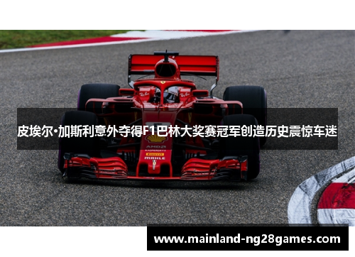 皮埃尔·加斯利意外夺得F1巴林大奖赛冠军创造历史震惊车迷
