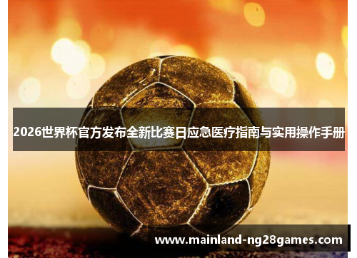 2026世界杯官方发布全新比赛日应急医疗指南与实用操作手册