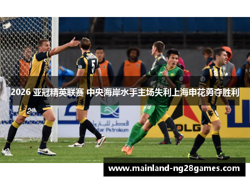 2026 亚冠精英联赛 中央海岸水手主场失利上海申花勇夺胜利