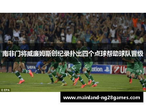 南非门将威廉姆斯创纪录扑出四个点球帮助球队晋级