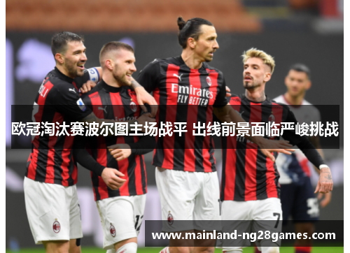 欧冠淘汰赛波尔图主场战平 出线前景面临严峻挑战