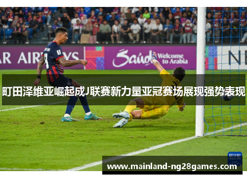町田泽维亚崛起成J联赛新力量亚冠赛场展现强势表现
