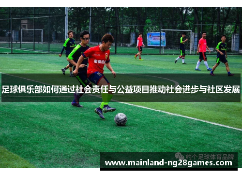 足球俱乐部如何通过社会责任与公益项目推动社会进步与社区发展
