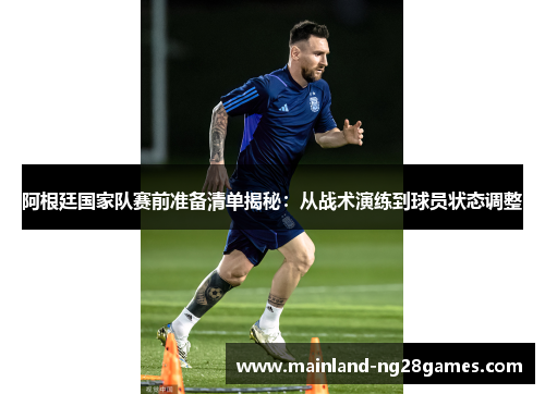 阿根廷国家队赛前准备清单揭秘:从战术演练到球员状态调整 阿根廷国家队赛前准备清单揭秘:从战术演练到球员状态调整