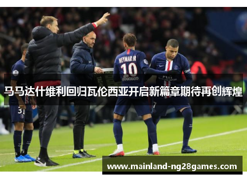 马马达什维利回归瓦伦西亚开启新篇章期待再创辉煌 马马达什维利回归瓦伦西亚开启新篇章期待再创辉煌