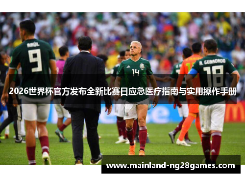 2026世界杯官方发布全新比赛日应急医疗指南与实用操作手册 2026世界杯官方发布全新比赛日应急医疗指南与实用操作手册
