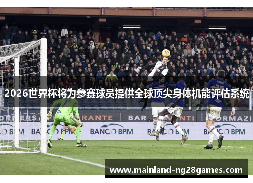 2026世界杯将为参赛球员提供全球顶尖身体机能评估系统 2026世界杯将为参赛球员提供全球顶尖身体机能评估系统