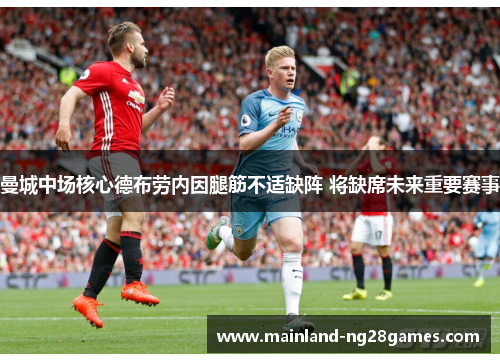 曼城中场核心德布劳内因腿筋不适缺阵 将缺席未来重要赛事 曼城中场核心德布劳内因腿筋不适缺阵 将缺席未来重要赛事