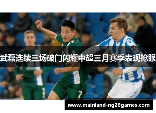 武磊连续三场破门闪耀中超三月赛季表现抢眼 武磊连续三场破门闪耀中超三月赛季表现抢眼