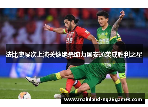 法比奥屡次上演关键绝杀助力国安逆袭成胜利之星
