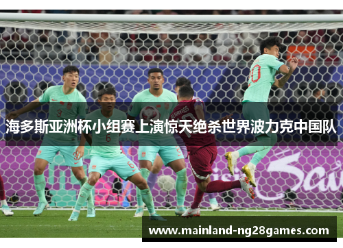 海多斯亚洲杯小组赛上演惊天绝杀世界波力克中国队 海多斯亚洲杯小组赛上演惊天绝杀世界波力克中国队
