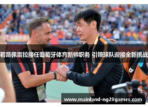若昂佩雷拉接任葡萄牙体育新帅职务 引领球队迎接全新挑战