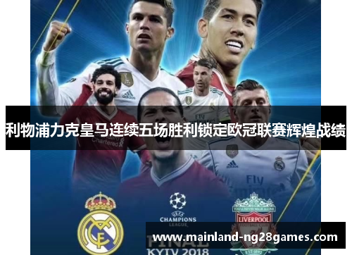 利物浦力克皇马连续五场胜利锁定欧冠联赛辉煌战绩 利物浦力克皇马连续五场胜利锁定欧冠联赛辉煌战绩