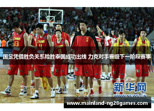 国足凭借胜负关系险胜泰国成功出线 力克对手晋级下一阶段赛事 国足凭借胜负关系险胜泰国成功出线 力克对手晋级下一阶段赛事