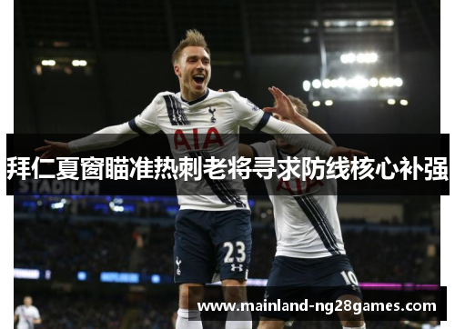 拜仁夏窗瞄准热刺老将寻求防线核心补强 拜仁夏窗瞄准热刺老将寻求防线核心补强
