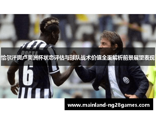 恰尔汗奥卢美洲杯状态评估与球队战术价值全面解析前景展望表现 恰尔汗奥卢美洲杯状态评估与球队战术价值全面解析前景展望表现